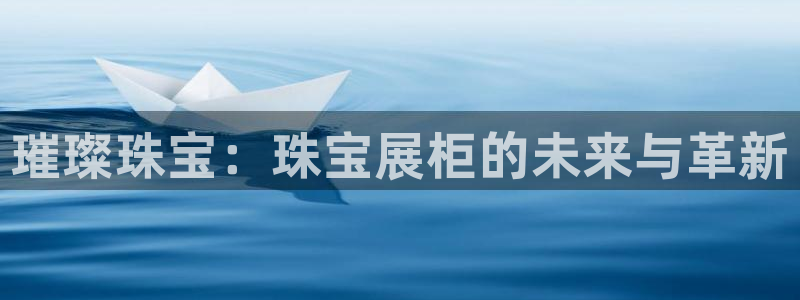 新宝5手机app：璀璨珠宝：珠宝展柜的未来与革新