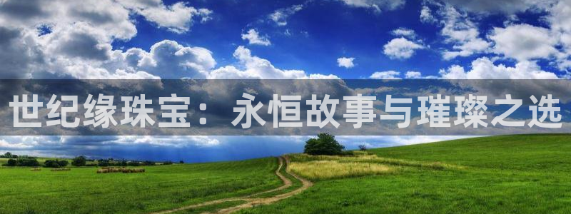 新宝5日：世纪缘珠宝：永恒故事与璀璨之选