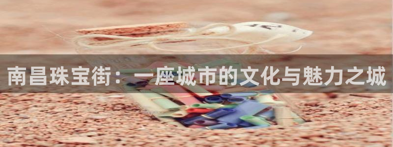 新宝5登录测速中心：南昌珠宝街：一座城市的文化与魅力之城