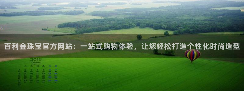 新宝5娱乐多：百利金珠宝官方网站：一站式购物体验，让您轻松打造个性化时尚造型