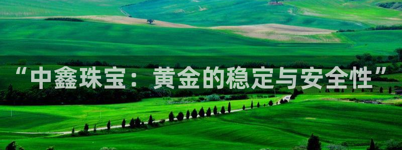新宝5注册平台：“中鑫珠宝：黄金的稳定与安全性”