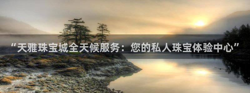 新宝5 888：“天雅珠宝城全天候服务：您的私人珠宝体验中心”