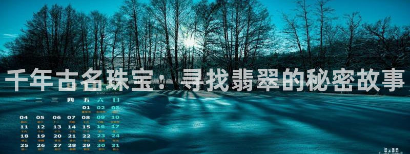 新宝5下载注册：千年古名珠宝：寻找翡翠的秘密故事