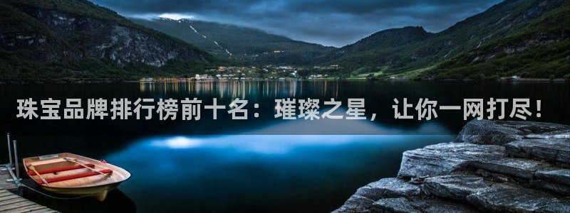 新宝5官网：珠宝品牌排行榜前十名：璀璨之星，让你一网打尽！