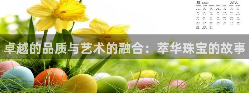 新宝5手机版登录：卓越的品质与艺术的融合：萃华珠宝的故事