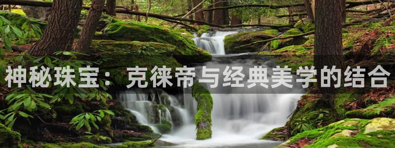 新宝5 - 测速登陆：神秘珠宝：克徕帝与经典美学的结合