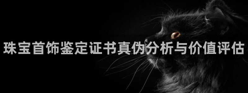 新宝5登录入口网址：珠宝首饰鉴定证书真伪分析与价值评估