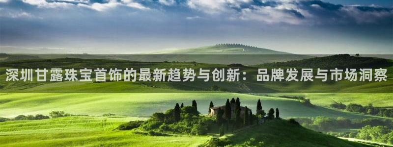 新宝G5：深圳甘露珠宝首饰的最新趋势与创新：品牌发展与市场洞察