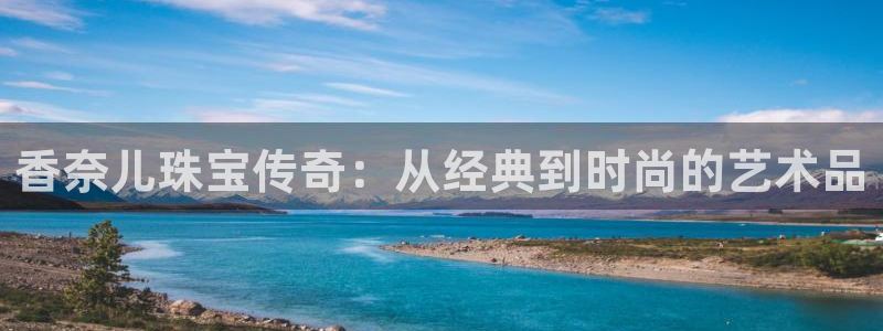 新宝5新宝6顺达：香奈儿珠宝传奇：从经典到时尚的艺术品