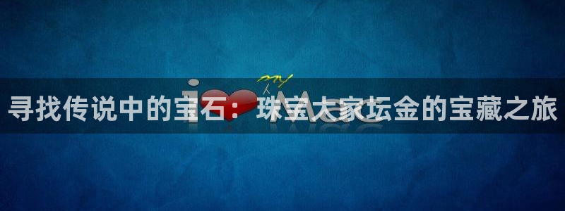 新宝5娱乐注：寻找传说中的宝石：珠宝大家坛金的宝藏之旅