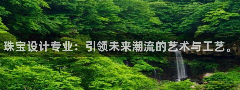新宝5注册账号：珠宝设计专业：引领未来潮流的艺术与工艺。
