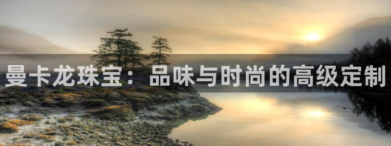 新宝5卫74OOO5：曼卡龙珠宝：品味与时尚的高级定制