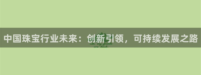 新宝5平台登陆：中国珠宝行业未来：创新引领，可持续发展之路
