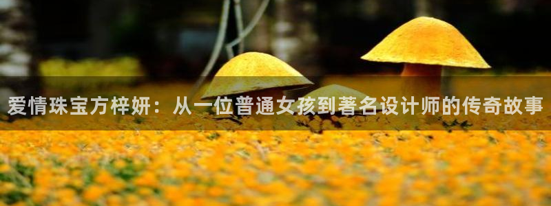 新宝5测速在线：爱情珠宝方梓妍：从一位普通女孩到著名设计师的传奇故事