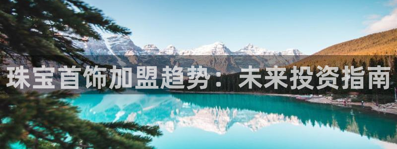 皇冠新宝5：珠宝首饰加盟趋势：未来投资指南