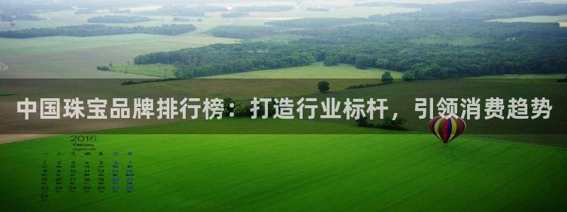新宝5得74OOO5：中国珠宝品牌排行榜：打造行业标杆，引领消费趋势