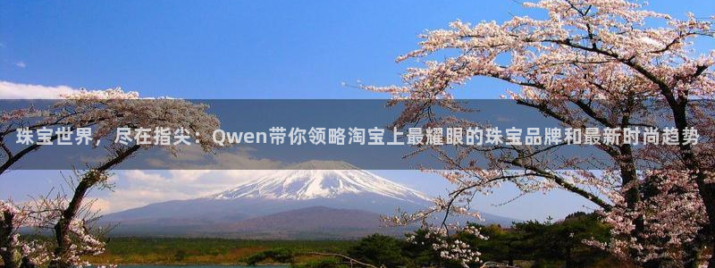 新宝5直属：珠宝世界，尽在指尖：Qwen带你领略淘宝上最耀眼的珠宝品牌和最新时尚