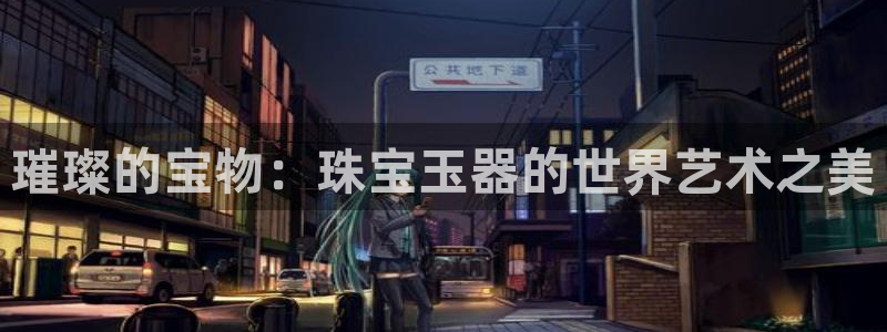 新宝5手机app：璀璨的宝物：珠宝玉器的世界艺术之美