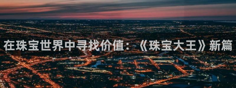 新宝5娱乐方：在珠宝世界中寻找价值：《珠宝大王》新篇