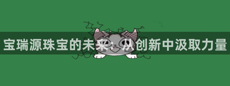 新宝5如何注册登录：宝瑞源珠宝的未来：从创新中汲取力量