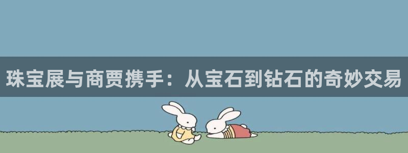 新宝5平台注册公司：珠宝展与商贾携手：从宝石到钻石的奇妙交易