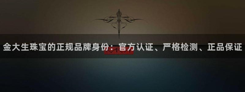 新宝5日谢29999：金大生珠宝的正规品牌身份：官方认证、严格检测、正品保证