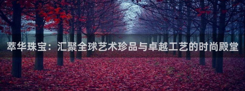 新宝集团新宝5：萃华珠宝：汇聚全球艺术珍品与卓越工艺的时尚殿堂