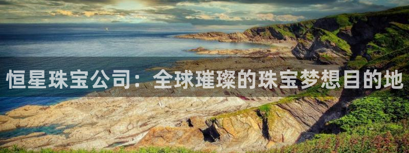 股票5G宝新：恒星珠宝公司：全球璀璨的珠宝梦想目的地