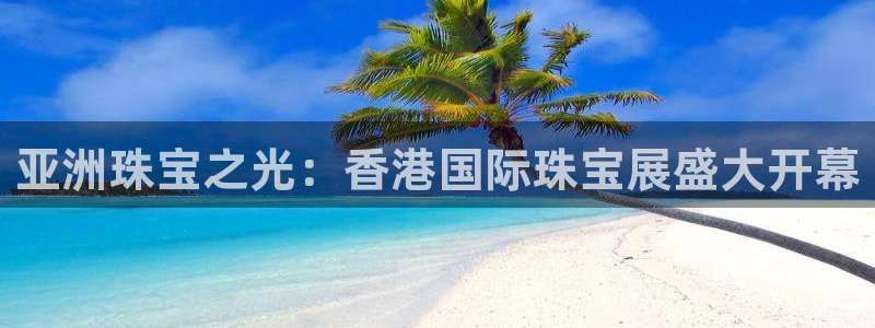 新宝股东王听2 5 5：亚洲珠宝之光：香港国际珠宝展盛大开幕