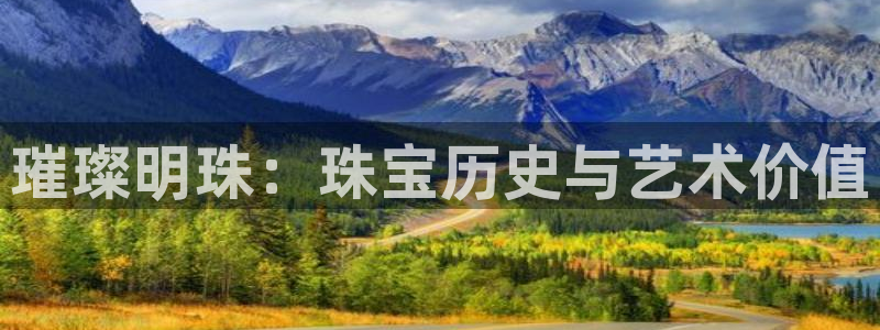 新宝5官网67五壹叁八：璀璨明珠：珠宝历史与艺术价值